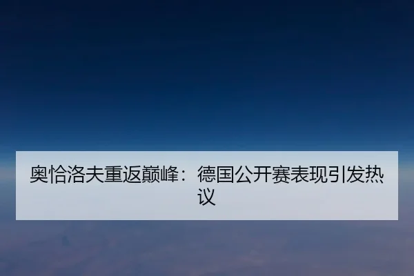 奥恰洛夫重返巅峰：德国公开赛表现引发热议